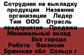 Сотрудник на выкладку продукции › Название организации ­ Лидер Тим, ООО › Отрасль предприятия ­ Продажи › Минимальный оклад ­ 10 000 - Все города Работа » Вакансии   . Брянская обл.,Сельцо г.